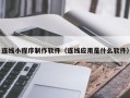枣庄连线小程序制作软件（连线应用是什么软件）