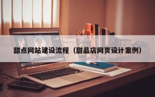枣庄甜点网站建设流程（甜品店网页设计案例）