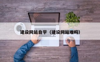 枣庄建设网站自学（建设网站难吗）