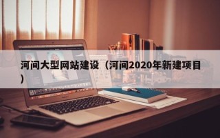 枣庄河间大型网站建设（河间2020年新建项目）