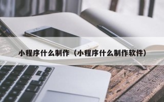 枣庄小程序什么制作（小程序什么制作软件）