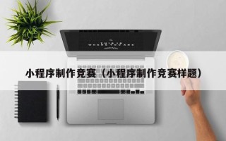 枣庄小程序制作竞赛（小程序制作竞赛样题）