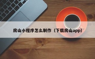 枣庄房山小程序怎么制作（下载房山app）