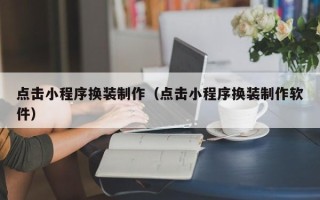 枣庄点击小程序换装制作（点击小程序换装制作软件）