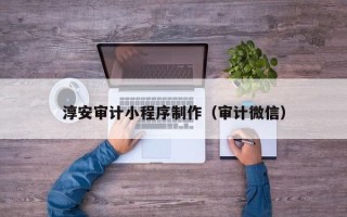 枣庄淳安审计小程序制作（审计微信）