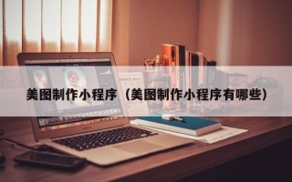 枣庄美图制作小程序（美图制作小程序有哪些）