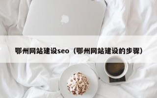 枣庄鄂州网站建设seo（鄂州网站建设的步骤）