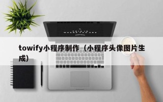 枣庄towify小程序制作（小程序头像图片生成）