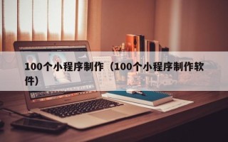 枣庄100个小程序制作（100个小程序制作软件）