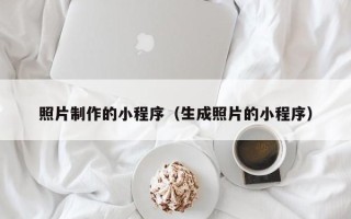 枣庄照片制作的小程序（生成照片的小程序）