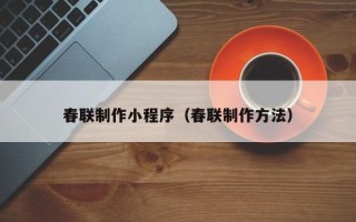 枣庄春联制作小程序（春联制作方法）