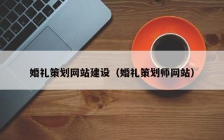 枣庄婚礼策划网站建设（婚礼策划师网站）